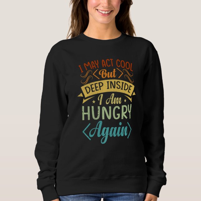 I May Act Cool But Deep Inside I Am Hungry Again - Sweatshirt (Front)