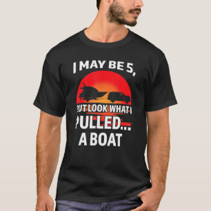 I may be 5, but look I pulled boat Boats Pulling o T-Shirt