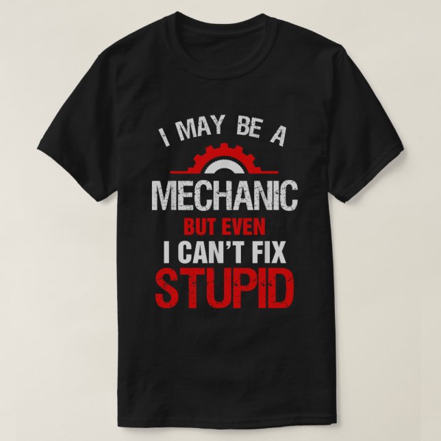 I May Be A Mechanic But Cant Fix Stupid T-Shirt (Design Front)