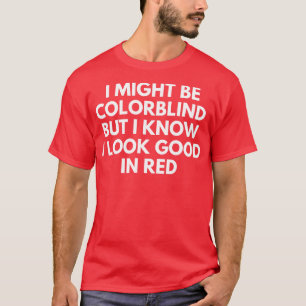 I May Be Colour Blind But I Know I Look Great In R T-Shirt