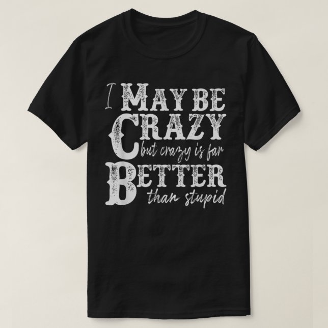 i may be crazy but crazy is far better than stupid T-Shirt (Design Front)