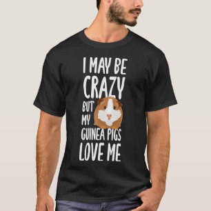 I May Be Crazy But My Guinea Pigs Love Me Funny G T-Shirt