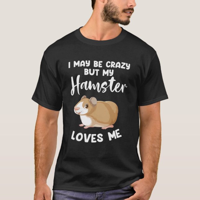 I may be crazy but my hamster loves me hamsters T-Shirt (Front)