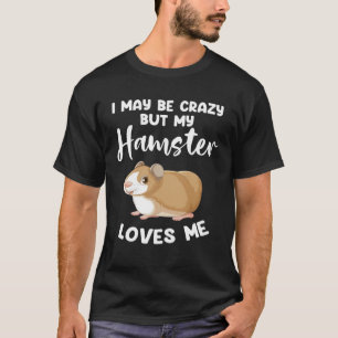 I may be crazy but my hamster loves me hamsters T-Shirt