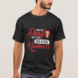 I May Be Deaf But I Can See Feel Kindness Deaf T-Shirt