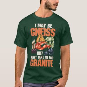 I May Be Gneiss But Dont Take Me For Granite T-Shirt