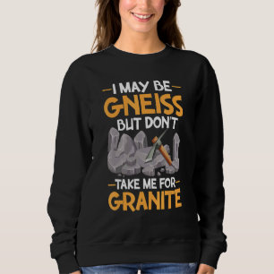 I May Be Gneiss Don't Take For Granite Geology Geo Sweatshirt