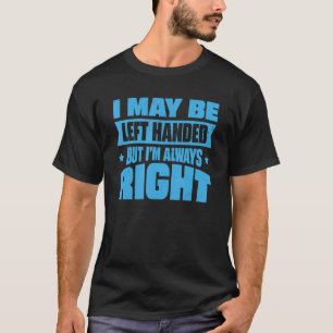 I May Be Left Handed But I'm Always Right 14 T-Shirt