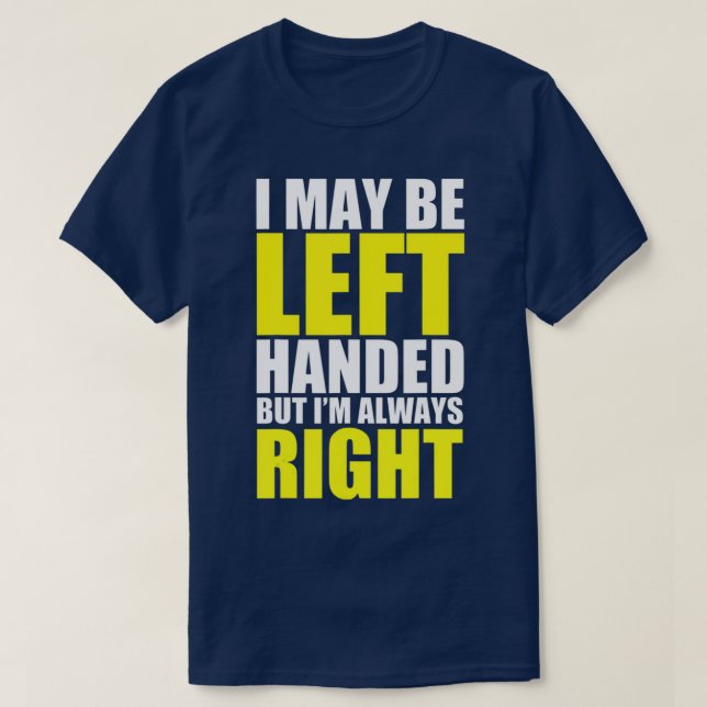 I May Be Left Handed But I'm Always Right Funny Gi T-Shirt (Design Front)