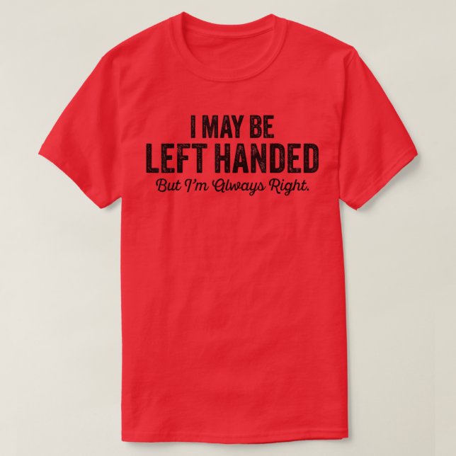 I May Be Left Handed But Im Always Right Funny Say T-Shirt (Design Front)