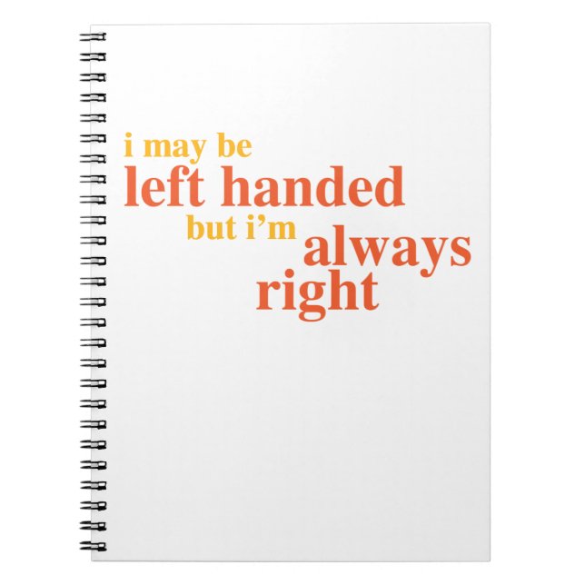 I may be left handed but I'm always right Notebook (Front)