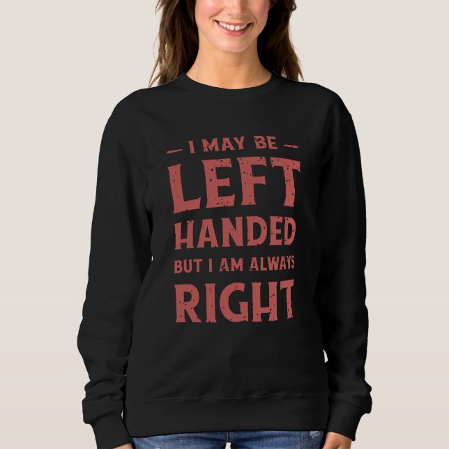 I may be left-handed but I'm always right Sweatshirt (Front)