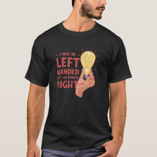 I May Be Left Handed But Im Always Right T-Shirt
