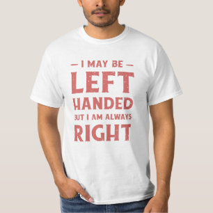 I may be left-handed but I'm always right T-Shirt