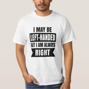 I may be left-handed but I'm always right T-Shirt