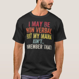 I May Be Non Verbal But My Mama Ain't Remember Tha T-Shirt