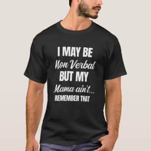 I May Be Non Verbal But My Mama Ain't Remember Tha T-Shirt