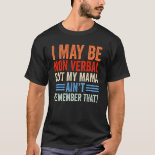 I May Be Non Verbal But My Mama Aint Remember That T-Shirt