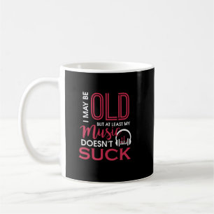 I May Be Old But At Least My Music Doesn't Suck Coffee Mug