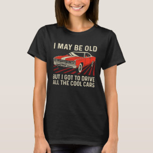 I May Be Old But I Got to Drive All Cool Cars Clas T-Shirt