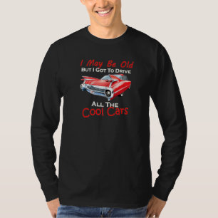I May Be Old But I Got To Drive All The Cool Cars T-Shirt