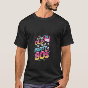 I May Be Old But I Got to Party in the 80s Retro T-Shirt