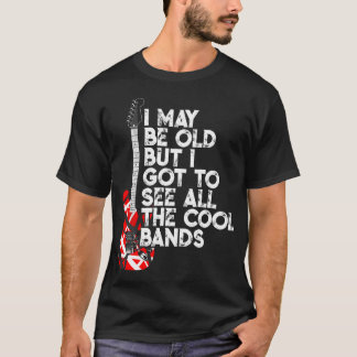 I May Be Old But I Got To See All The Cool Bands 8 T-Shirt