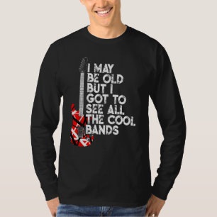 I May Be Old But I Got To See All The Cool Bands 8 T-Shirt
