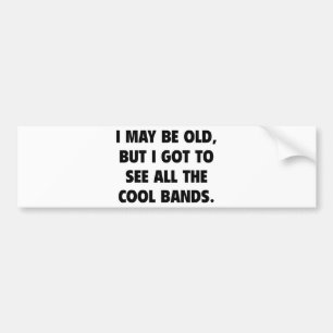 I May Be Old But I Got To See All The Cool Bands Bumper Sticker