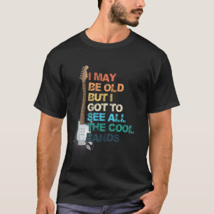 I May Be Old But I Got To See All The Cool Bands C T-Shirt