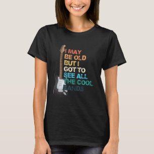 I May Be Old But I Got To See All The Cool Bands C T-Shirt