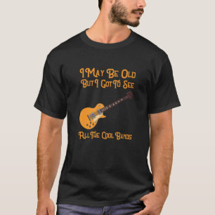 I May Be Old But I Got To See All The Cool Bands D T-Shirt