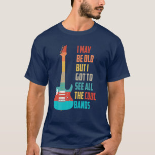 I May Be Old But I Got to See All The Cool Bands G T-Shirt