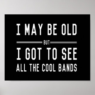 I May Be Old but I Got to See All the Cool Bands Poster