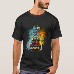 I May Be Old But I Got to See All The Cool Bands R T-Shirt