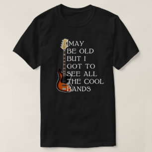 i may be old but i got to see all the cool bands T-Shirt