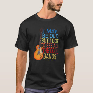 I May Be Old But I Got To See All The Cool Bands   T-Shirt