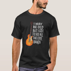 I May Be Old But I Got To See All The Cool Bands   T-Shirt
