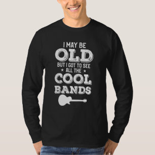 I May Be Old But I Got To See All The Cool Bands T-Shirt