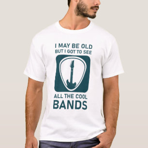 I May Be Old But I Got To See All The Cool Bands T-Shirt