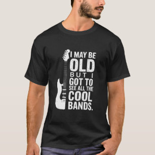 I May Be Old But I Got To See All The Cool Bands   T-Shirt