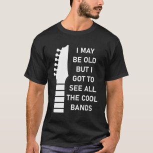 I May Be Old But I Got To See All The Cool Bands T-Shirt