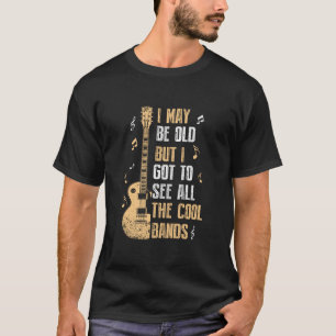 I May Be Old But I Got To See All The Cool Bands T T-Shirt