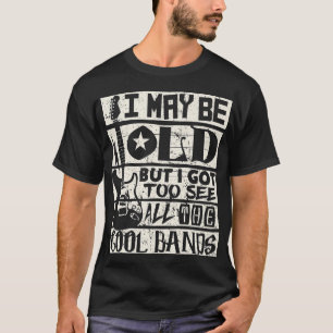 I May Be Old But I Got To See Cool Bands Rock Musi T-Shirt