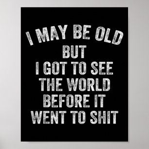 I May Be Old But I Got To See The World Before It  Poster
