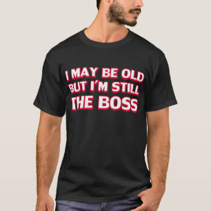 I may be old but I’m still the boss T-Shirt