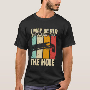 I May Be Old But I Still Find The Hole Cornhole T-Shirt