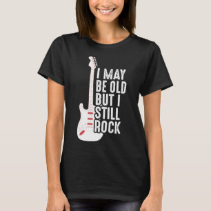 I May Be Old But I Still Rock   Guitarist T-Shirt