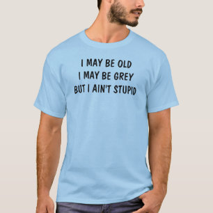 I may be old, but I'm not stupid - funny T-Shirt