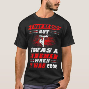I May Be Old I Was Lineman When It Was Cool Tshirt
